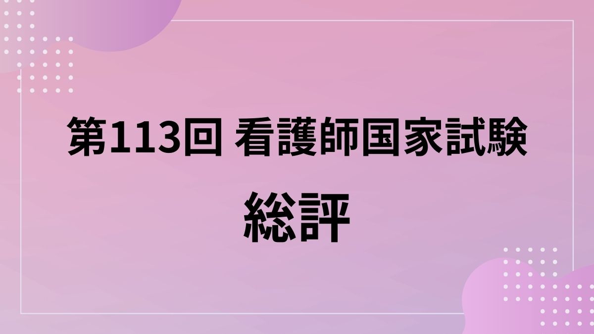 国家試験 総評】第113回 看護師国家試験解説 - 【個別指導】Meg看護師 